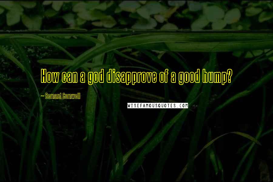 Bernard Cornwell Quotes: How can a god disapprove of a good hump?