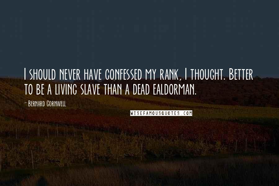 Bernard Cornwell Quotes: I should never have confessed my rank, I thought. Better to be a living slave than a dead ealdorman.