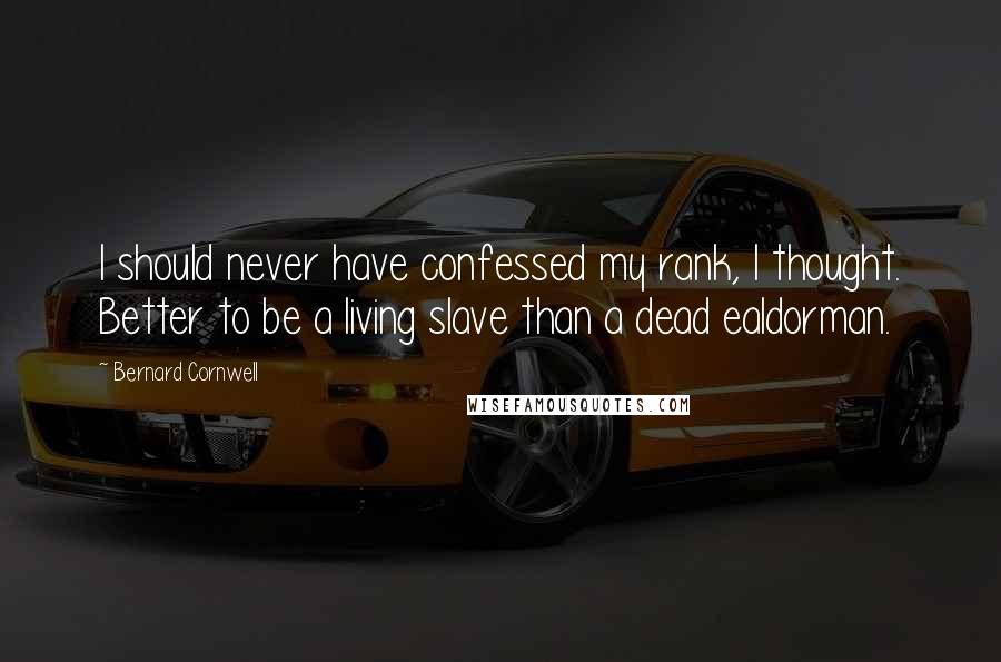 Bernard Cornwell Quotes: I should never have confessed my rank, I thought. Better to be a living slave than a dead ealdorman.