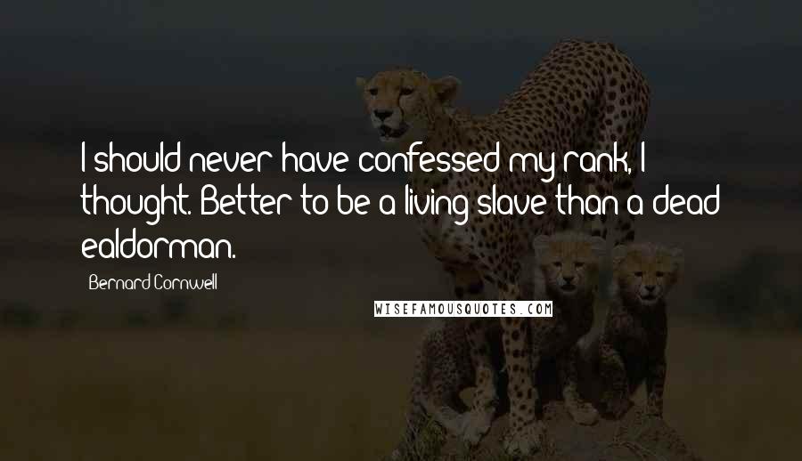 Bernard Cornwell Quotes: I should never have confessed my rank, I thought. Better to be a living slave than a dead ealdorman.