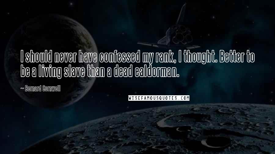 Bernard Cornwell Quotes: I should never have confessed my rank, I thought. Better to be a living slave than a dead ealdorman.