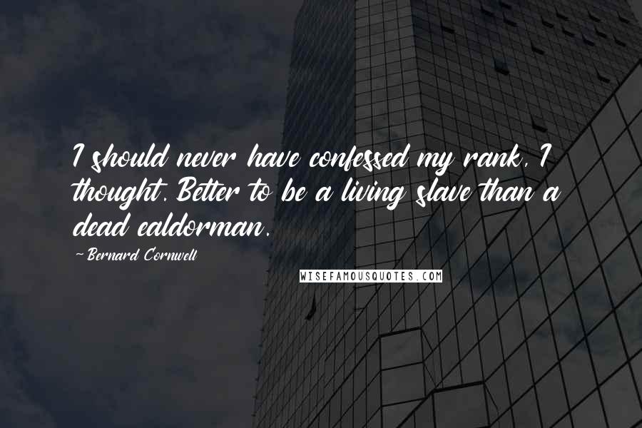 Bernard Cornwell Quotes: I should never have confessed my rank, I thought. Better to be a living slave than a dead ealdorman.