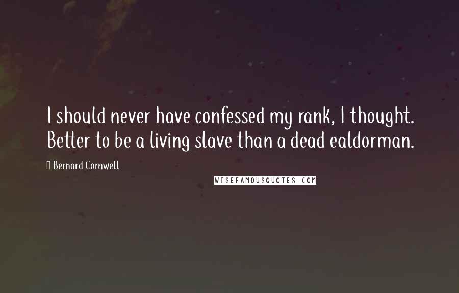 Bernard Cornwell Quotes: I should never have confessed my rank, I thought. Better to be a living slave than a dead ealdorman.