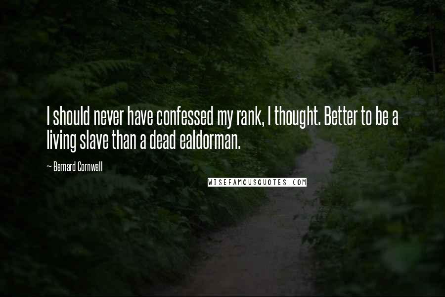 Bernard Cornwell Quotes: I should never have confessed my rank, I thought. Better to be a living slave than a dead ealdorman.