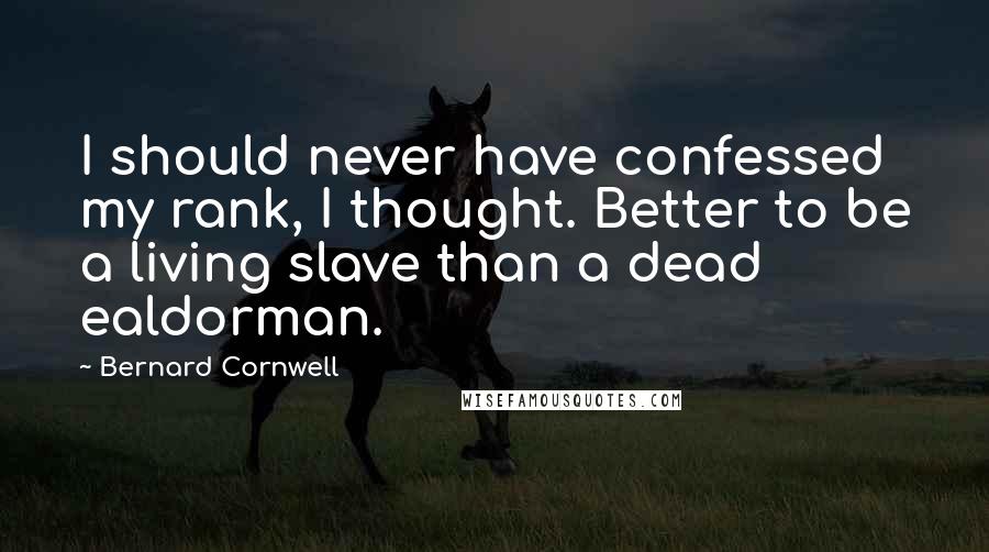 Bernard Cornwell Quotes: I should never have confessed my rank, I thought. Better to be a living slave than a dead ealdorman.