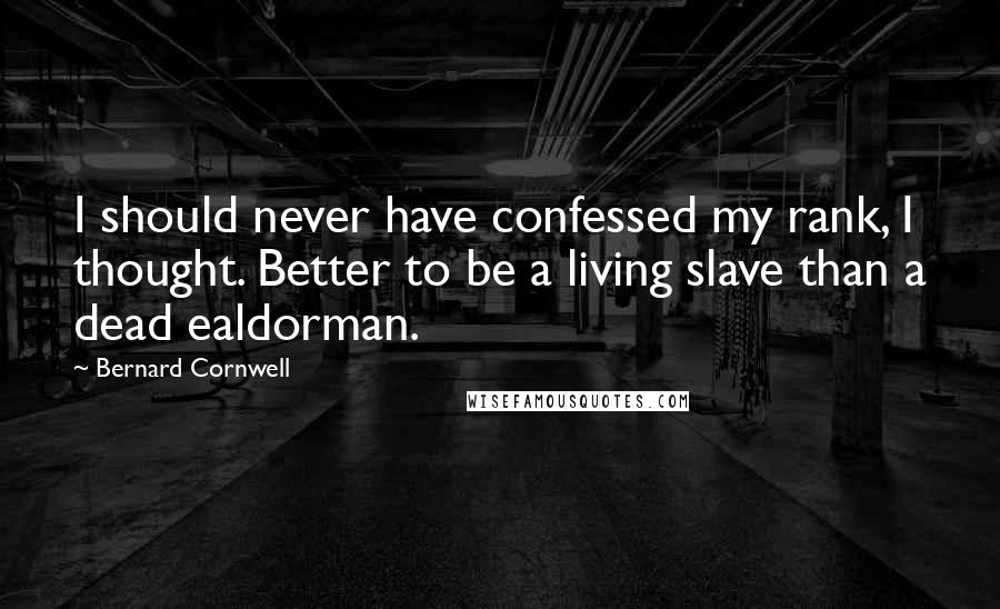 Bernard Cornwell Quotes: I should never have confessed my rank, I thought. Better to be a living slave than a dead ealdorman.