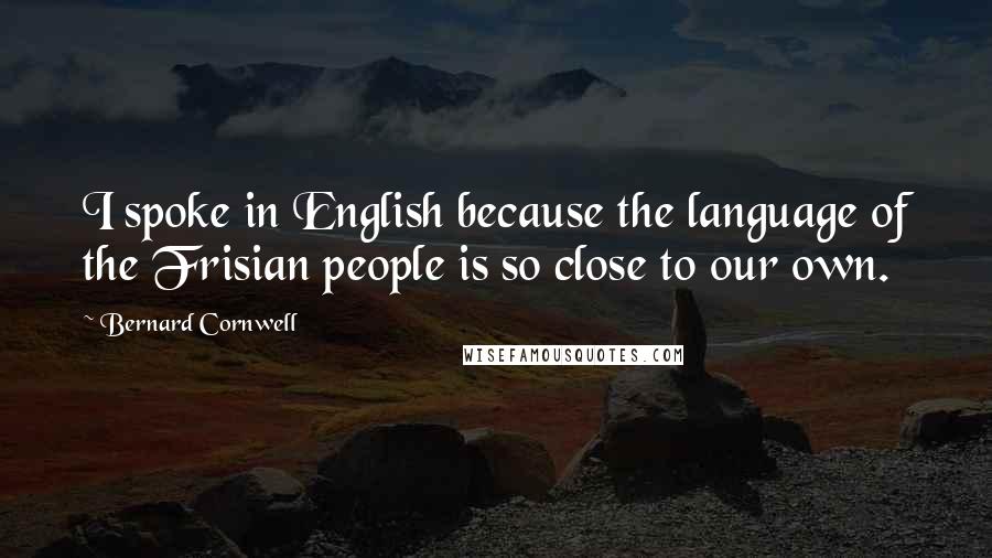 Bernard Cornwell Quotes: I spoke in English because the language of the Frisian people is so close to our own.