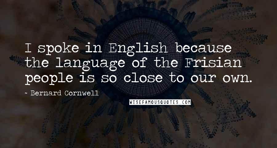 Bernard Cornwell Quotes: I spoke in English because the language of the Frisian people is so close to our own.