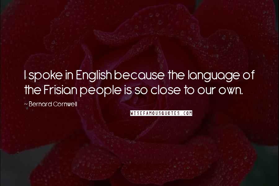 Bernard Cornwell Quotes: I spoke in English because the language of the Frisian people is so close to our own.