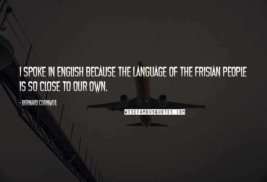 Bernard Cornwell Quotes: I spoke in English because the language of the Frisian people is so close to our own.