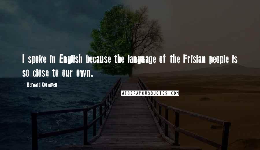 Bernard Cornwell Quotes: I spoke in English because the language of the Frisian people is so close to our own.