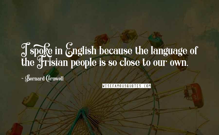 Bernard Cornwell Quotes: I spoke in English because the language of the Frisian people is so close to our own.