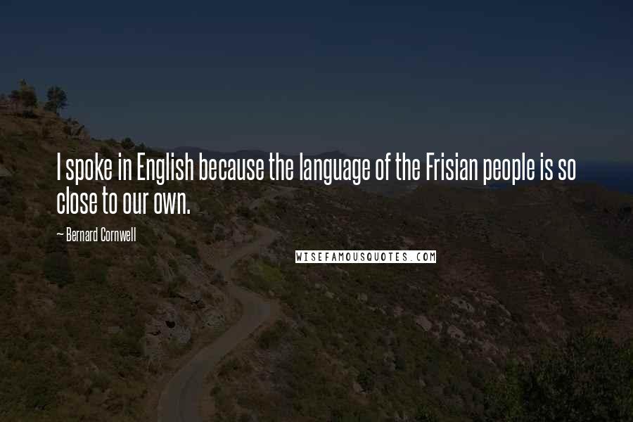 Bernard Cornwell Quotes: I spoke in English because the language of the Frisian people is so close to our own.