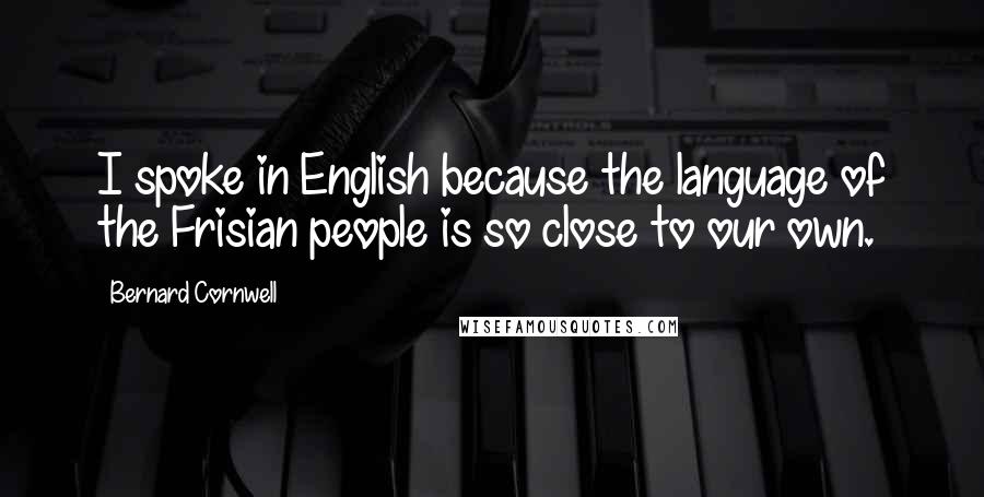 Bernard Cornwell Quotes: I spoke in English because the language of the Frisian people is so close to our own.