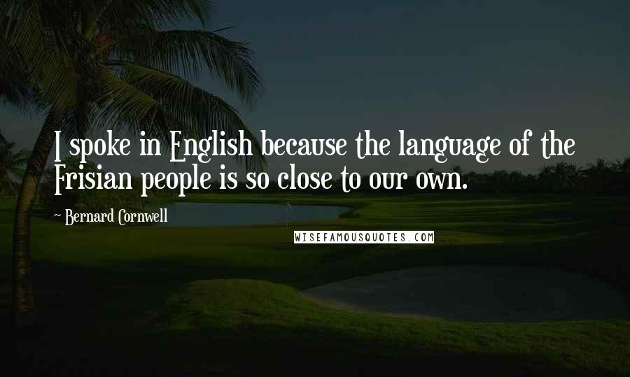 Bernard Cornwell Quotes: I spoke in English because the language of the Frisian people is so close to our own.