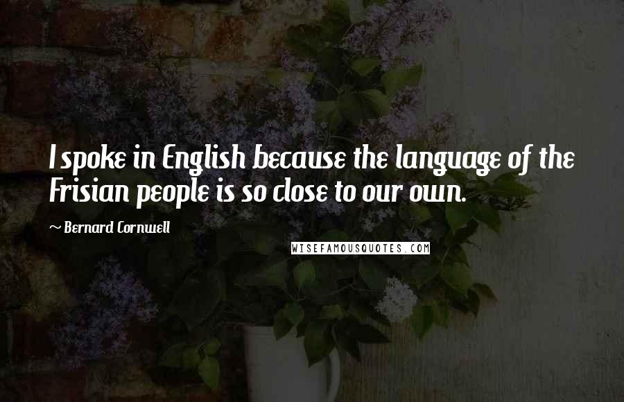 Bernard Cornwell Quotes: I spoke in English because the language of the Frisian people is so close to our own.