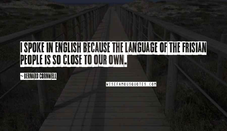 Bernard Cornwell Quotes: I spoke in English because the language of the Frisian people is so close to our own.