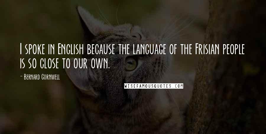 Bernard Cornwell Quotes: I spoke in English because the language of the Frisian people is so close to our own.