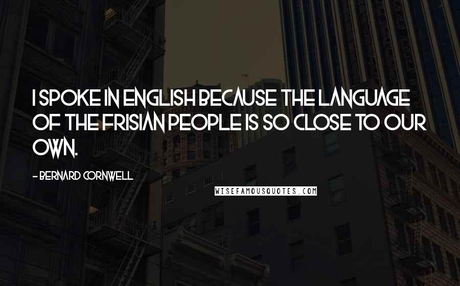 Bernard Cornwell Quotes: I spoke in English because the language of the Frisian people is so close to our own.