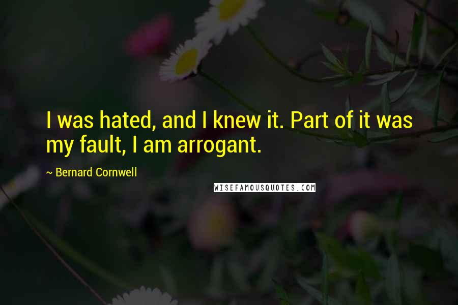 Bernard Cornwell Quotes: I was hated, and I knew it. Part of it was my fault, I am arrogant.