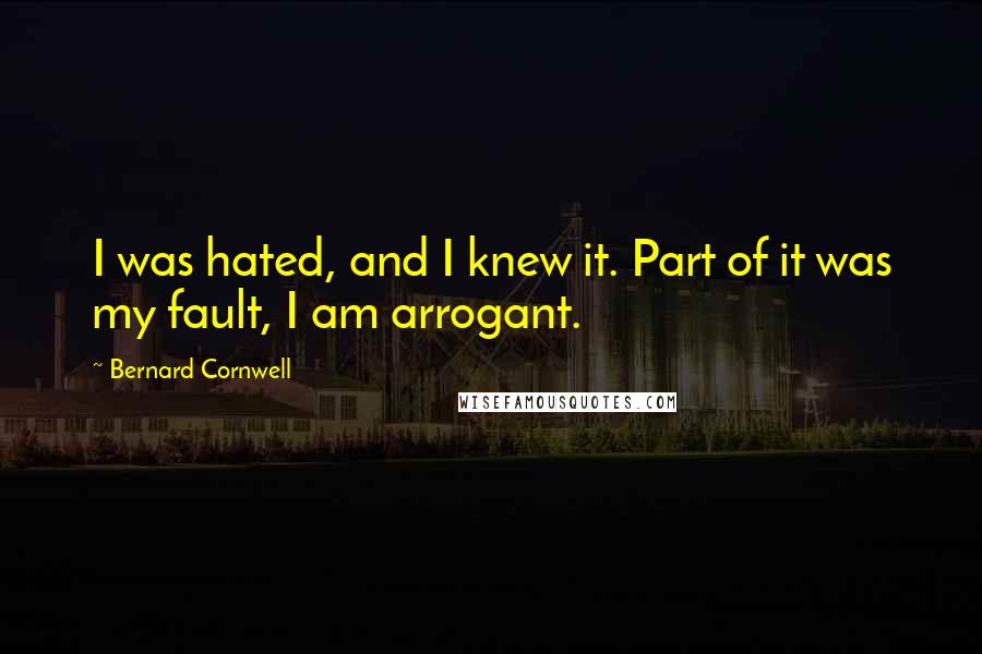 Bernard Cornwell Quotes: I was hated, and I knew it. Part of it was my fault, I am arrogant.