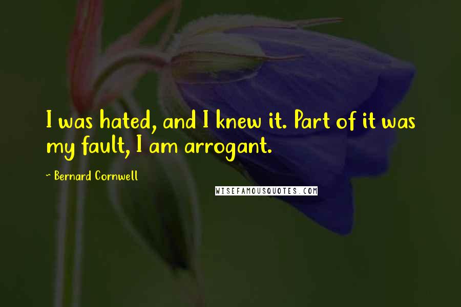 Bernard Cornwell Quotes: I was hated, and I knew it. Part of it was my fault, I am arrogant.