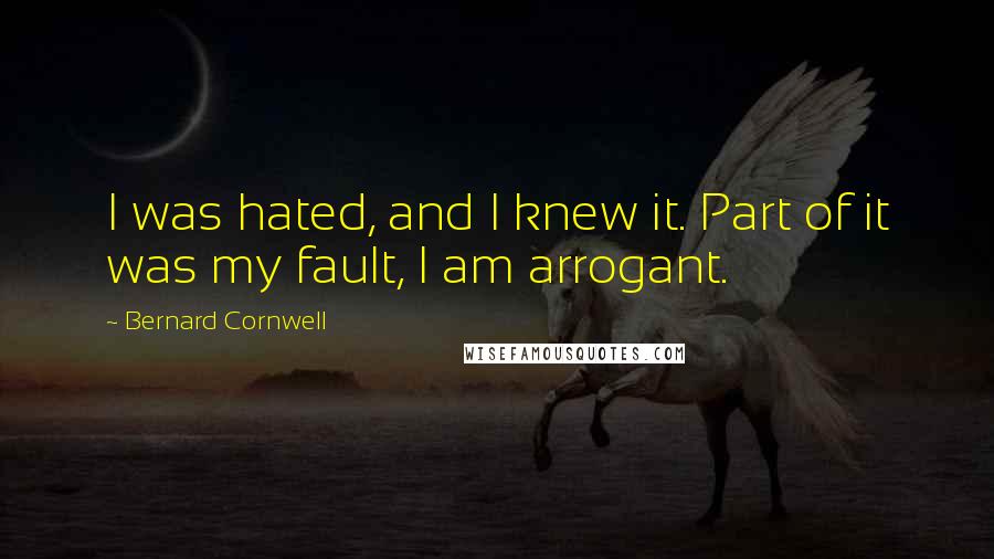 Bernard Cornwell Quotes: I was hated, and I knew it. Part of it was my fault, I am arrogant.
