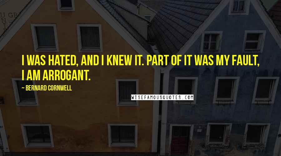 Bernard Cornwell Quotes: I was hated, and I knew it. Part of it was my fault, I am arrogant.