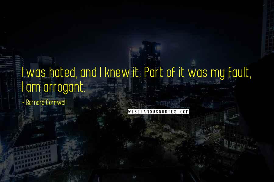 Bernard Cornwell Quotes: I was hated, and I knew it. Part of it was my fault, I am arrogant.