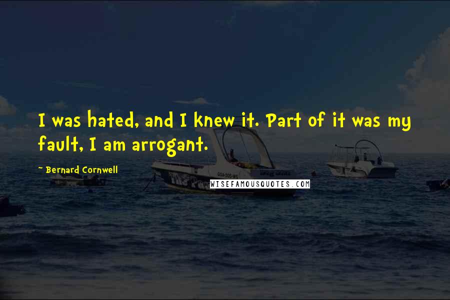 Bernard Cornwell Quotes: I was hated, and I knew it. Part of it was my fault, I am arrogant.