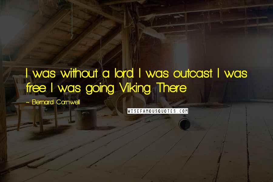 Bernard Cornwell Quotes: I was without a lord. I was outcast. I was free. I was going Viking. There