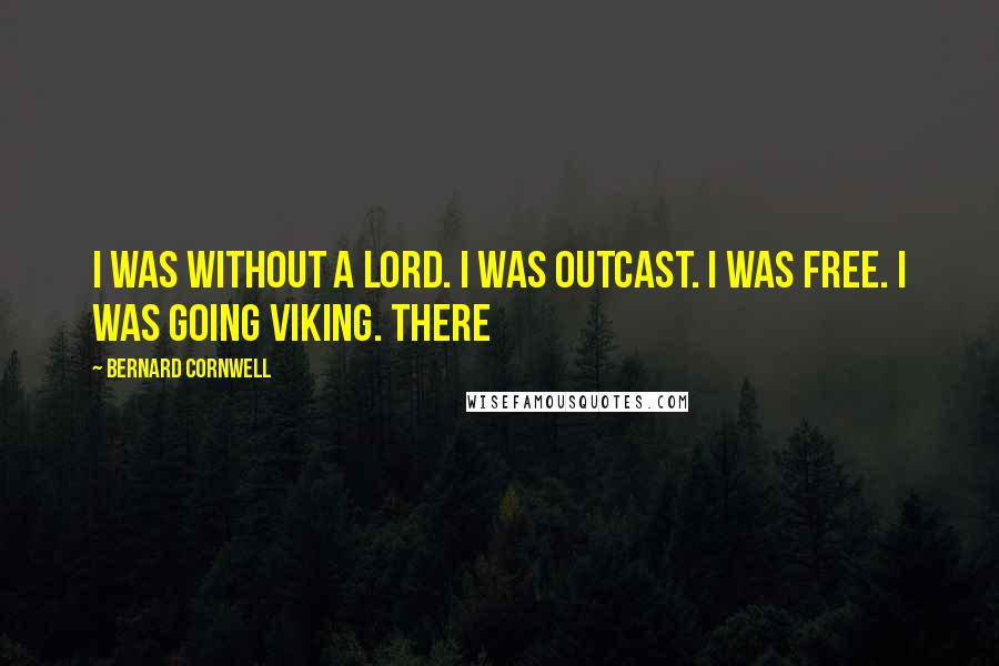 Bernard Cornwell Quotes: I was without a lord. I was outcast. I was free. I was going Viking. There