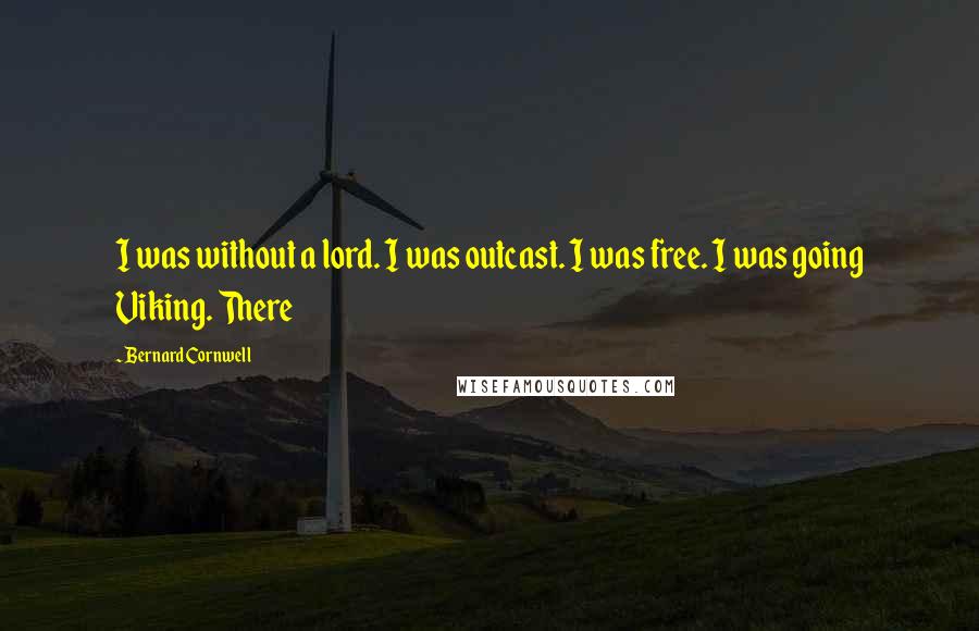 Bernard Cornwell Quotes: I was without a lord. I was outcast. I was free. I was going Viking. There