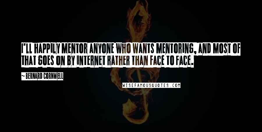 Bernard Cornwell Quotes: I'll happily mentor anyone who wants mentoring, and most of that goes on by internet rather than face to face.