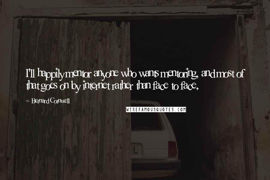 Bernard Cornwell Quotes: I'll happily mentor anyone who wants mentoring, and most of that goes on by internet rather than face to face.