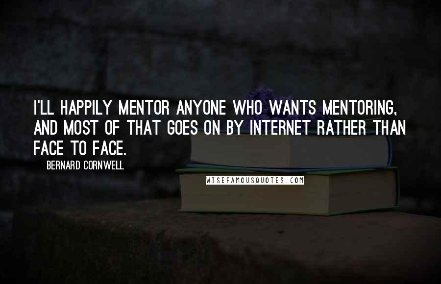 Bernard Cornwell Quotes: I'll happily mentor anyone who wants mentoring, and most of that goes on by internet rather than face to face.