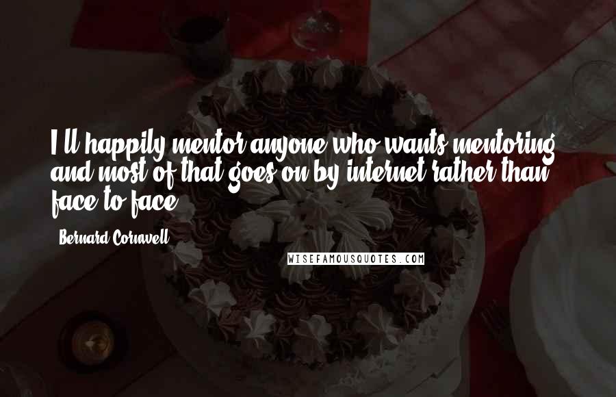 Bernard Cornwell Quotes: I'll happily mentor anyone who wants mentoring, and most of that goes on by internet rather than face to face.