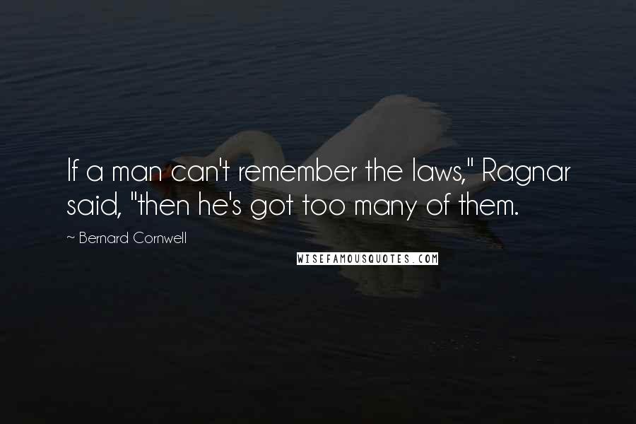 Bernard Cornwell Quotes: If a man can't remember the laws," Ragnar said, "then he's got too many of them.
