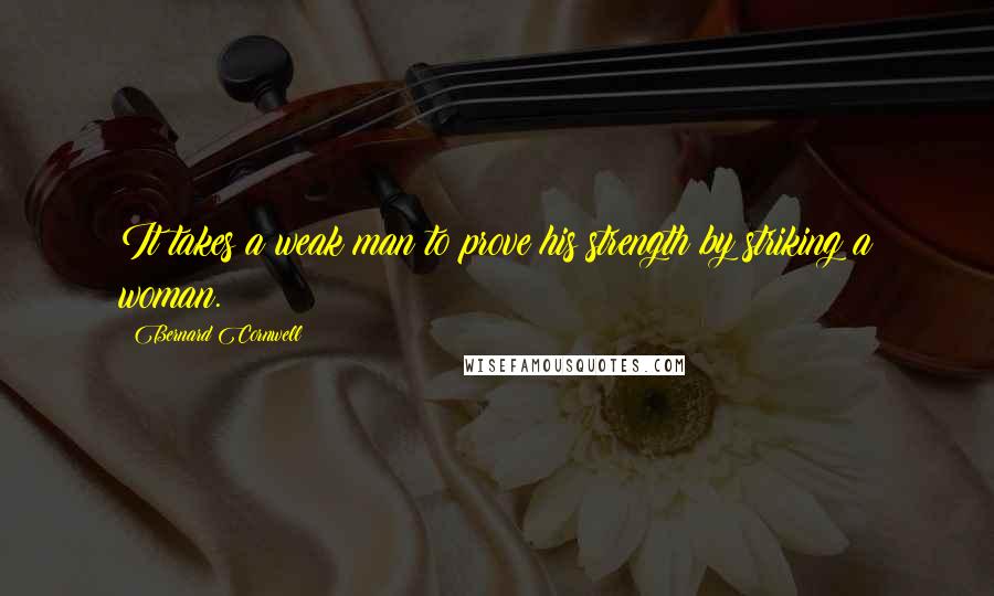 Bernard Cornwell Quotes: It takes a weak man to prove his strength by striking a woman.