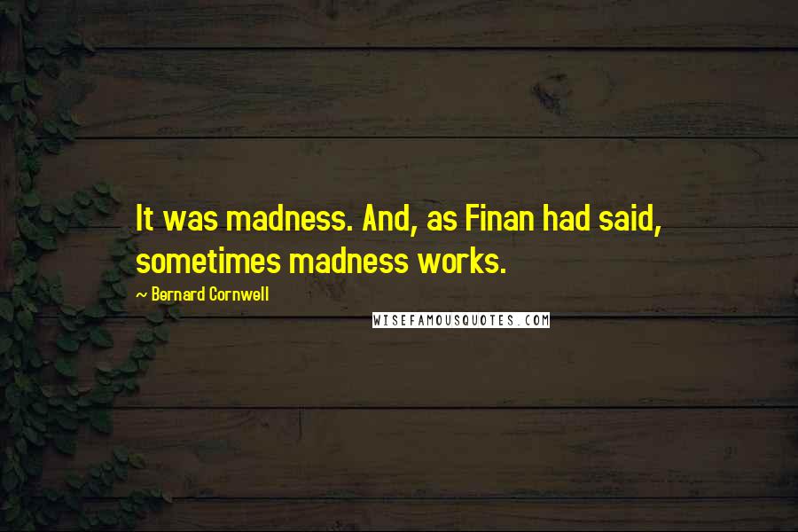 Bernard Cornwell Quotes: It was madness. And, as Finan had said, sometimes madness works.