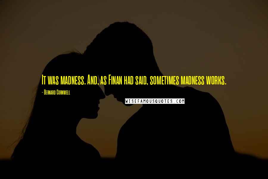 Bernard Cornwell Quotes: It was madness. And, as Finan had said, sometimes madness works.