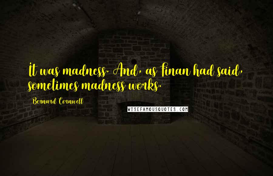 Bernard Cornwell Quotes: It was madness. And, as Finan had said, sometimes madness works.