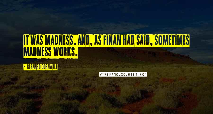 Bernard Cornwell Quotes: It was madness. And, as Finan had said, sometimes madness works.