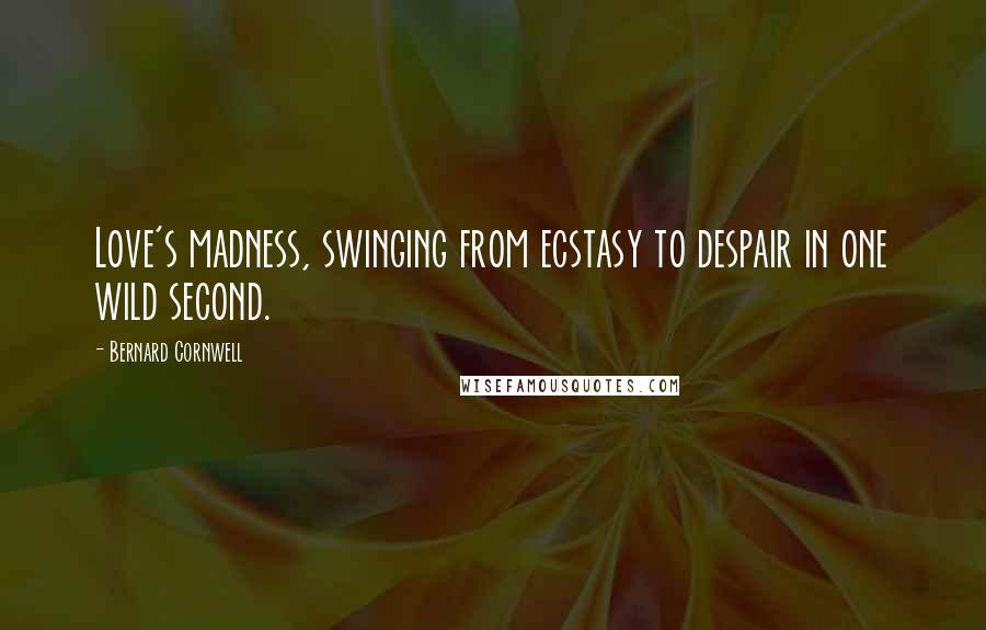 Bernard Cornwell Quotes: Love's madness, swinging from ecstasy to despair in one wild second.