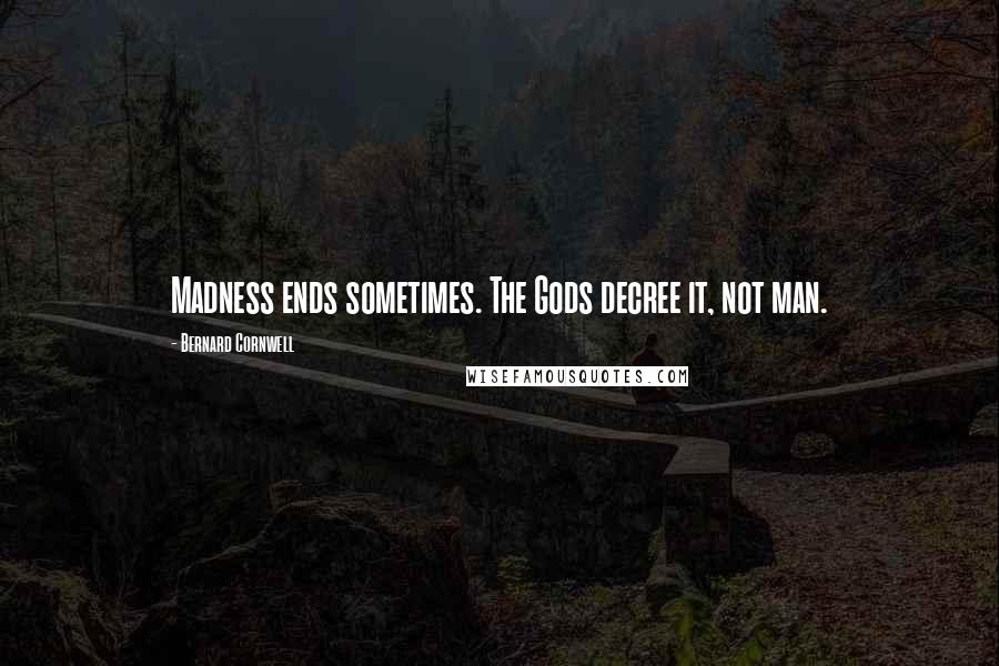 Bernard Cornwell Quotes: Madness ends sometimes. The Gods decree it, not man.