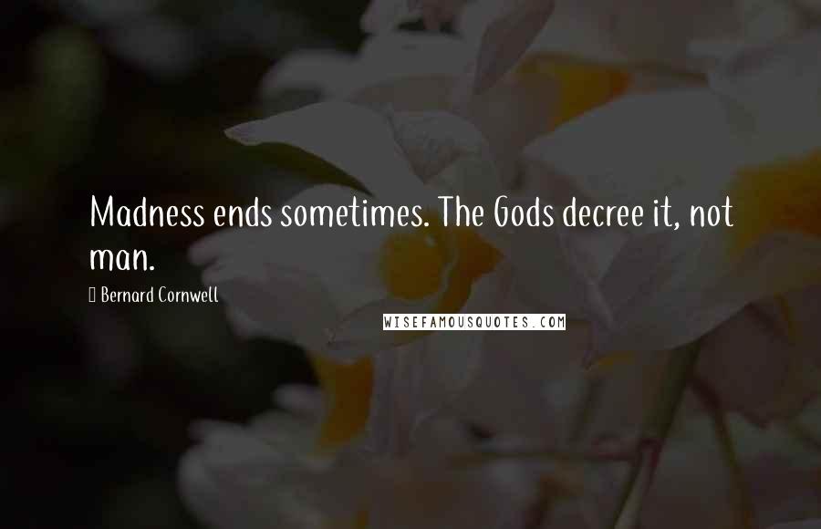 Bernard Cornwell Quotes: Madness ends sometimes. The Gods decree it, not man.