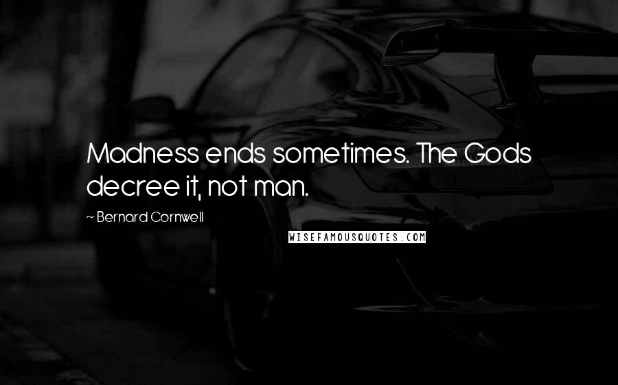 Bernard Cornwell Quotes: Madness ends sometimes. The Gods decree it, not man.