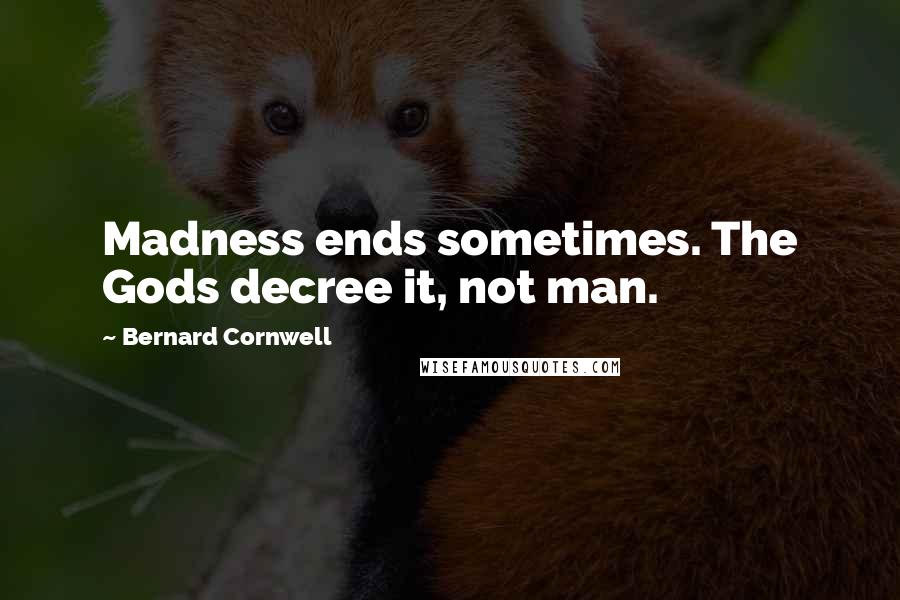 Bernard Cornwell Quotes: Madness ends sometimes. The Gods decree it, not man.
