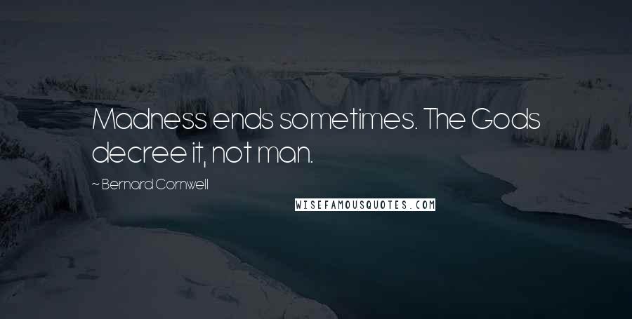 Bernard Cornwell Quotes: Madness ends sometimes. The Gods decree it, not man.