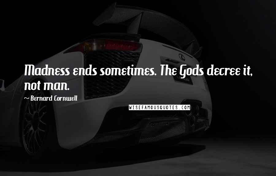 Bernard Cornwell Quotes: Madness ends sometimes. The Gods decree it, not man.